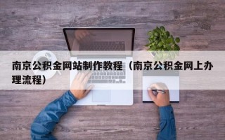 莆田南京公积金网站制作教程（南京公积金网上办理流程）