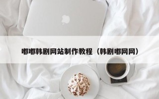 莆田嘟嘟韩剧网站制作教程（韩剧嘟网网）