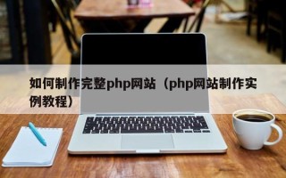 莆田如何制作完整php网站（php网站制作实例教程）