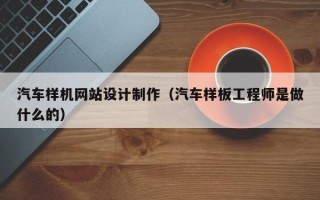 莆田汽车样机网站设计制作（汽车样板工程师是做什么的）