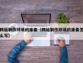 莆田网站制作环境的准备（网站制作环境的准备怎么写）