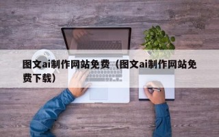 莆田图文ai制作网站免费（图文ai制作网站免费下载）