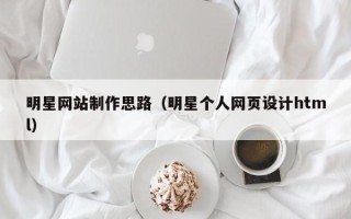 莆田明星网站制作思路（明星个人网页设计html）