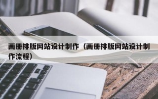 莆田画册排版网站设计制作（画册排版网站设计制作流程）