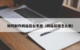 莆田如何制作网站后台系统（网站后端怎么做）