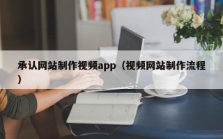 莆田承认网站制作视频app（视频网站制作流程）