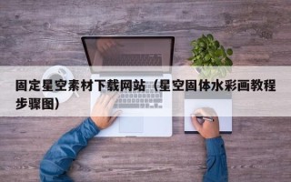 莆田固定星空素材下载网站（星空固体水彩画教程步骤图）